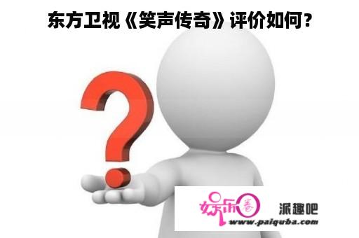 东方卫视《笑声传奇》评价如何？