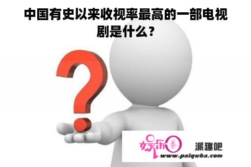 中国有史以来收视率最高的一部电视剧是什么？