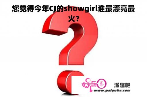 您觉得今年CJ的showgirl谁最漂亮最火？