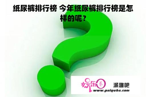 纸尿裤排行榜 今年纸尿裤排行榜是怎样的呢？