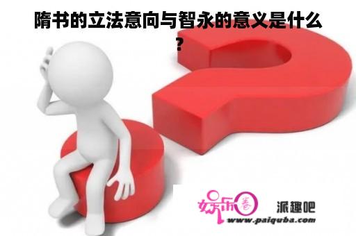 隋书的立法意向与智永的意义是什么？