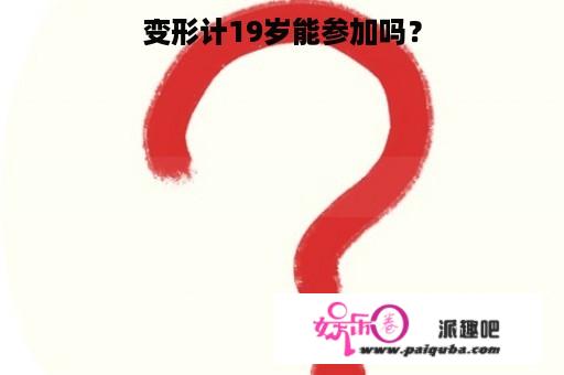 变形计19岁能参加吗？