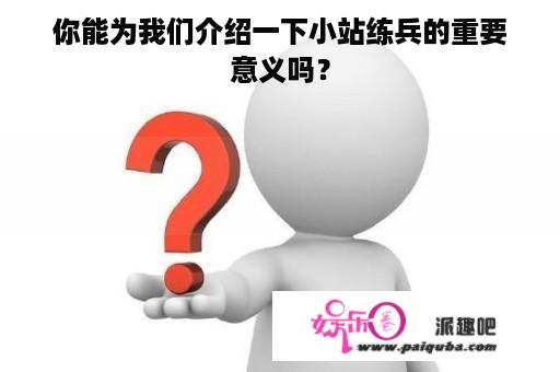 你能为我们介绍一下小站练兵的重要意义吗？