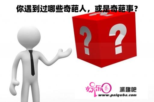 你遇到过哪些奇葩人，或是奇葩事？