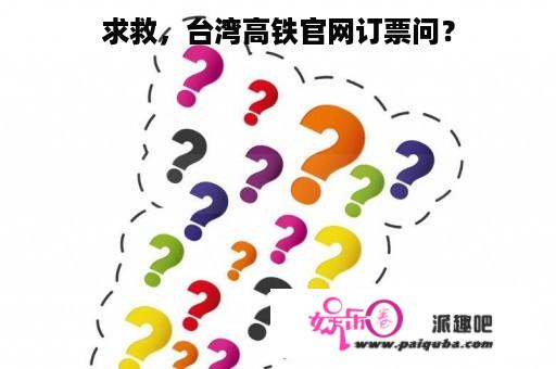 求救，台湾高铁官网订票问？