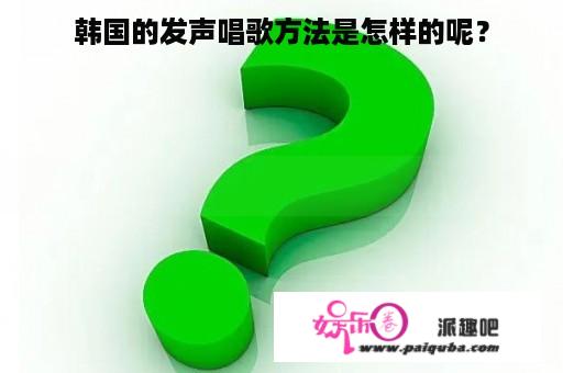 韩国的发声唱歌方法是怎样的呢？