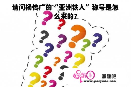 请问杨传广的“亚洲铁人”称号是怎么来的？