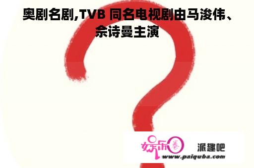 奥剧名剧,TVB 同名电视剧由马浚伟、佘诗曼主演