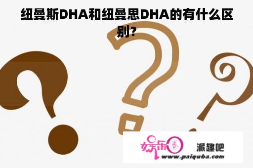 纽曼斯DHA和纽曼思DHA的有什么区别？