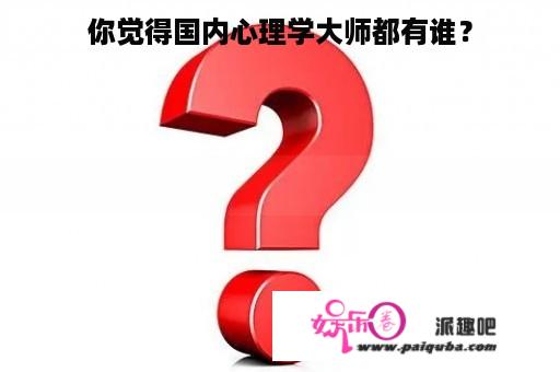 你觉得国内心理学大师都有谁？