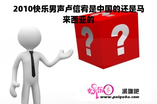 2010快乐男声卢信宥是中国的还是马来西亚的