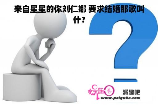 来自星星的你刘仁娜 要求结婚那歌叫什？