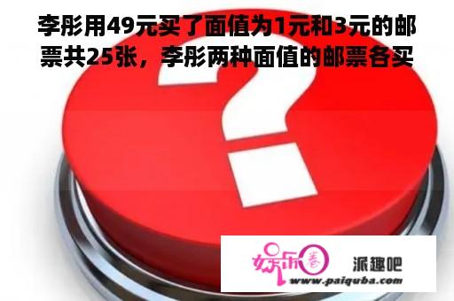 李彤用49元买了面值为1元和3元的邮票共25张，李彤两种面值的邮票各买了多少张？