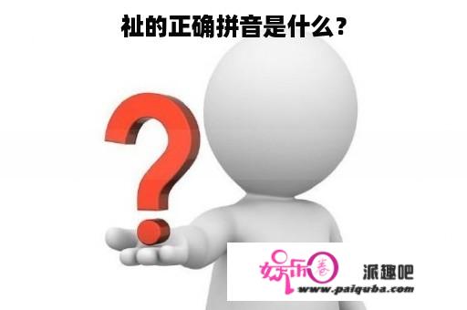 祉的正确拼音是什么？