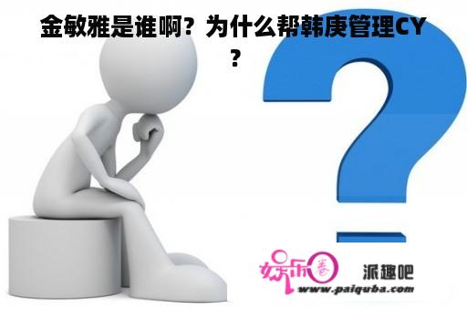 金敏雅是谁啊？为什么帮韩庚管理CY？