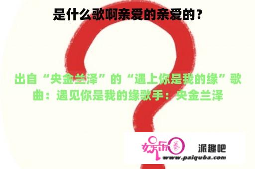 是什么歌啊亲爱的亲爱的？