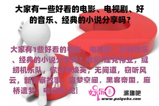 大家有一些好看的电影、电视剧、好的音乐、经典的小说分享吗？