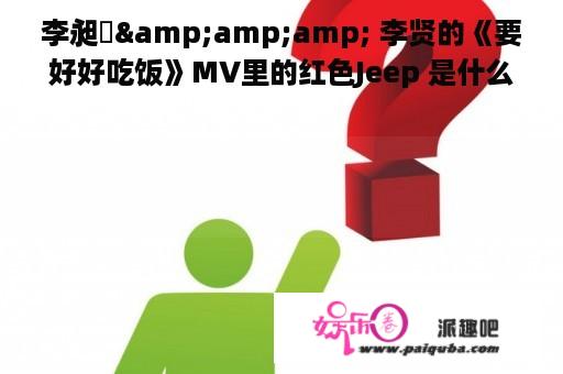 李昶旻&amp;amp; 李贤的《要好好吃饭》MV里的红色Jeep 是什么系列和型号的啊~~~跪求~!!