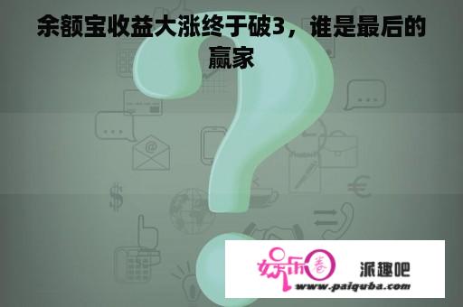 余额宝收益大涨终于破3，谁是最后的赢家