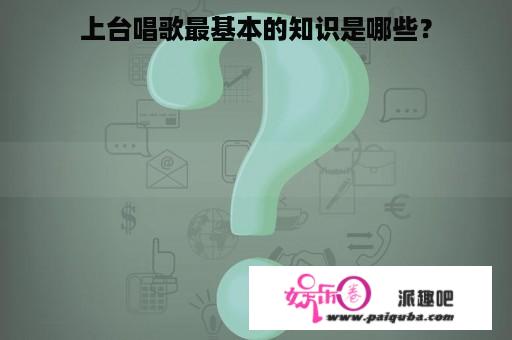 上台唱歌最基本的知识是哪些？