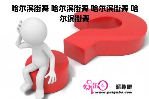 哈尔滨街舞 哈尔滨街舞 哈尔滨街舞 哈尔滨街舞