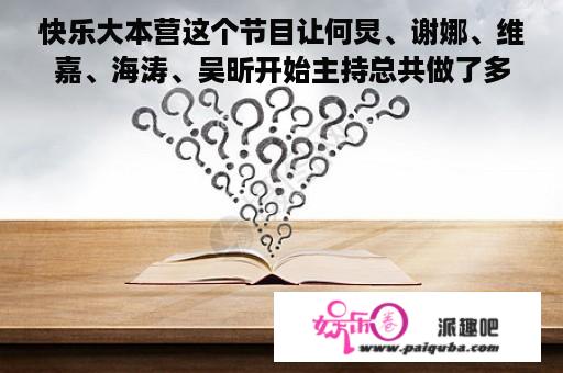 快乐大本营这个节目让何炅、谢娜、维嘉、海涛、吴昕开始主持总共做了多少期节目?