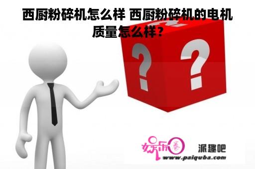 西厨粉碎机怎么样 西厨粉碎机的电机质量怎么样？