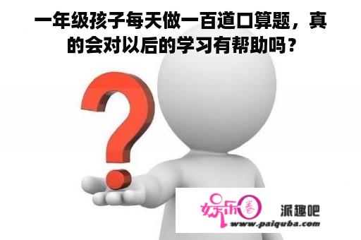 一年级孩子每天做一百道口算题，真的会对以后的学习有帮助吗？