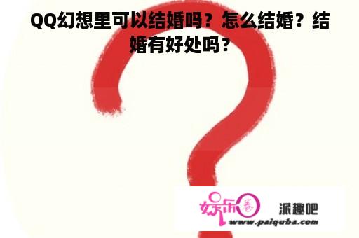 QQ幻想里可以结婚吗？怎么结婚？结婚有好处吗？