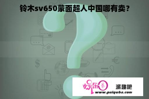 铃木sv650蒙面超人中国哪有卖？