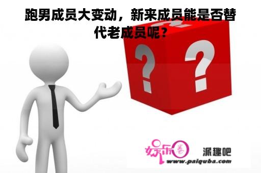 跑男成员大变动，新来成员能是否替代老成员呢？