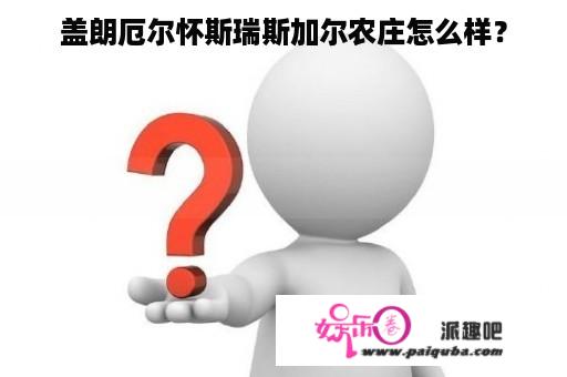 盖朗厄尔怀斯瑞斯加尔农庄怎么样？