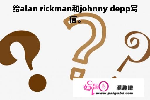 给alan rickman和johnny depp写信。