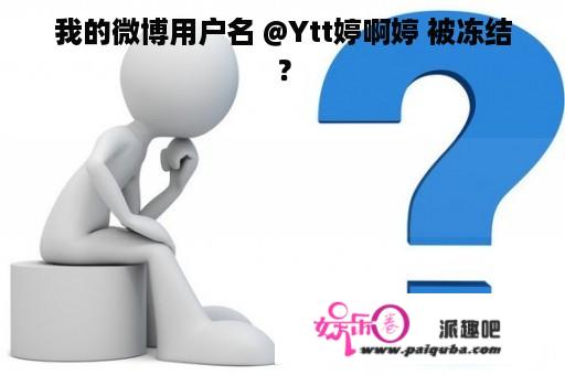 我的微博用户名 @Ytt婷啊婷 被冻结？