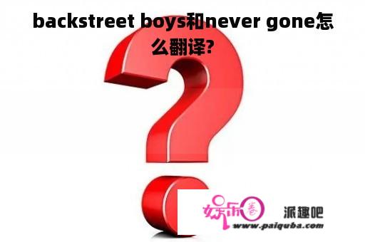 backstreet boys和never gone怎么翻译?