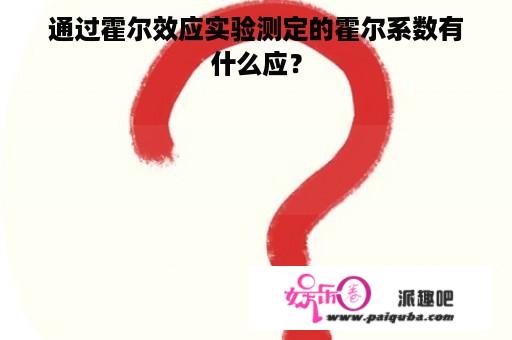 通过霍尔效应实验测定的霍尔系数有什么应？