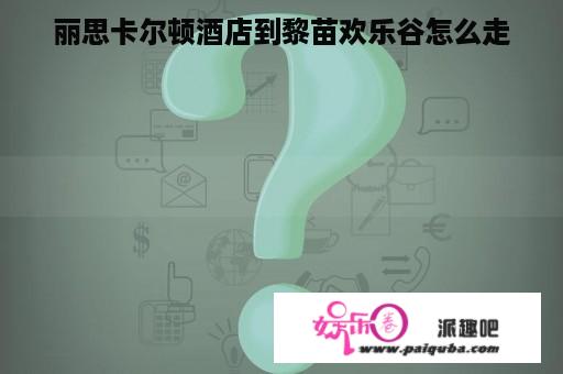 丽思卡尔顿酒店到黎苗欢乐谷怎么走