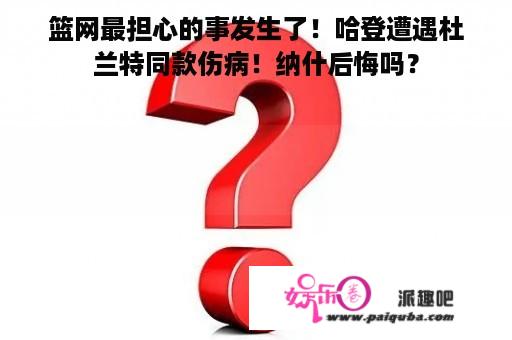 篮网最担心的事发生了！哈登遭遇杜兰特同款伤病！纳什后悔吗？