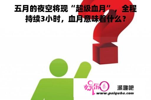 五月的夜空将现“超级血月”，全程持续3小时，血月意味着什么？