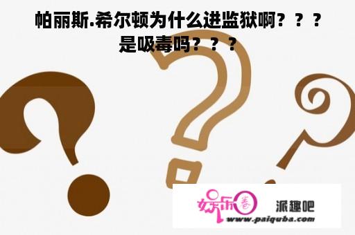 帕丽斯.希尔顿为什么进监狱啊？？？是吸毒吗？？？