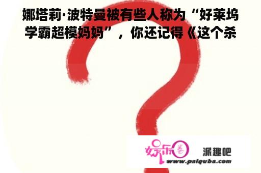 娜塔莉·波特曼被有些人称为“好莱坞学霸超模妈妈”，你还记得《这个杀手不太冷》的小女孩吗？你如何看待她的演技？