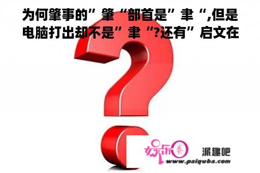 为何肇事的”肇“部首是”聿“,但是电脑打出却不是”聿“?还有”启文在上，聿在下“组合起来是什么字?