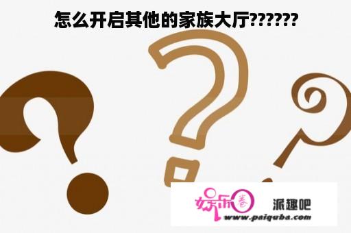 怎么开启其他的家族大厅??????