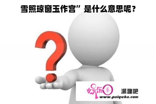 雪照琼窗玉作宫”是什么意思呢？