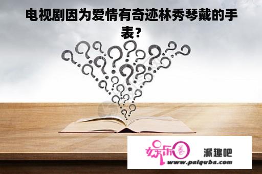 电视剧因为爱情有奇迹林秀琴戴的手表？