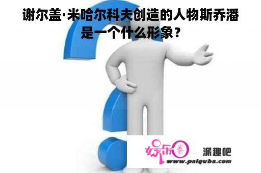 谢尔盖·米哈尔科夫创造的人物斯乔潘是一个什么形象？