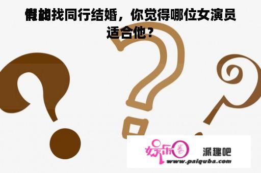 假如
肖战找同行结婚，你觉得哪位女演员适合他？