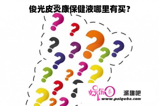 俊光皮炎康保健液哪里有买？