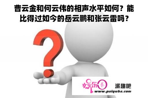 曹云金和何云伟的相声水平如何？能比得过如今的岳云鹏和张云雷吗？