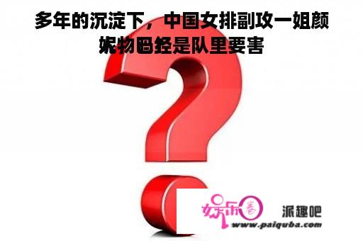 多年的沉淀下，中国女排副攻一姐颜妮，已经是队里要害
人物吗？